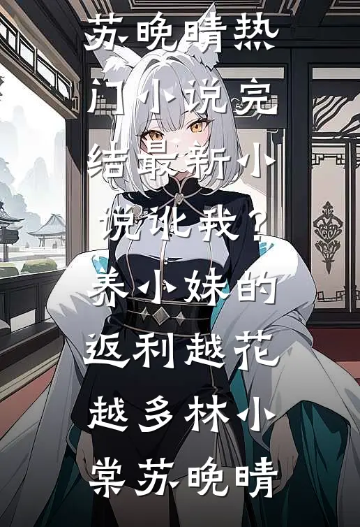 讹我？养小妹的返利越花越多(林小棠苏晚晴)热门小说完结_最新小说讹我？养小妹的返利越花越多(林小棠苏晚晴)