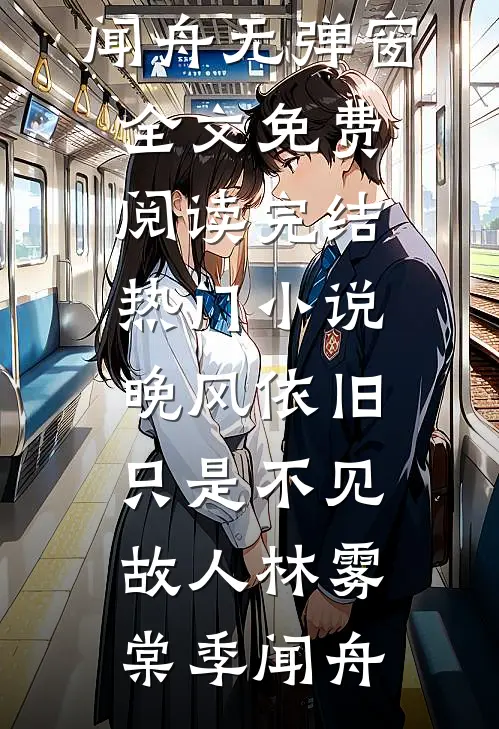 晚风依旧，只是不见故人(林雾棠季闻舟)无弹窗全文免费阅读_完结热门小说晚风依旧，只是不见故人(林雾棠季闻舟)