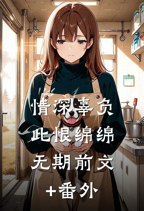 情深辜负，此恨绵绵无期前文+番外