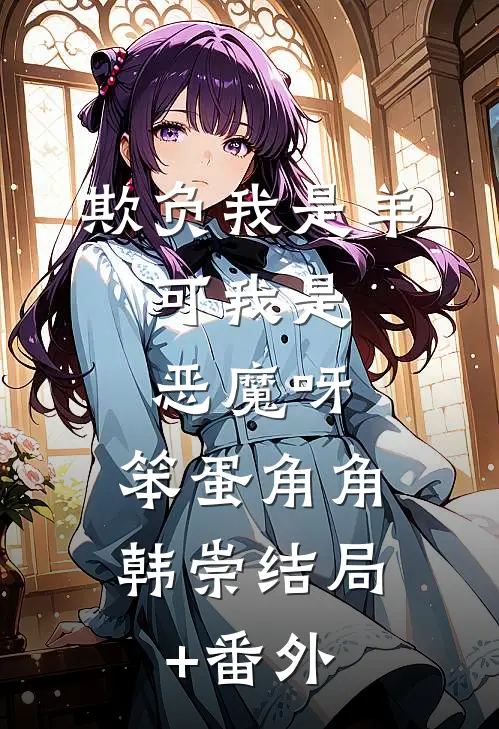 欺负我是羊，可我是恶魔呀，笨蛋角角韩崇结局+番外