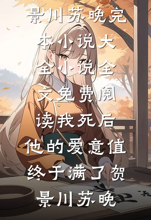 我死后，他的爱意值终于满了(贺景川苏晚)完本小说大全_小说全文免费阅读我死后，他的爱意值终于满了贺景川苏晚