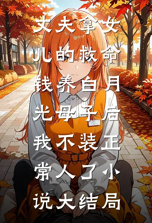 丈夫拿女儿的救命钱养白月光母子后，我不装正常人了小说大结局