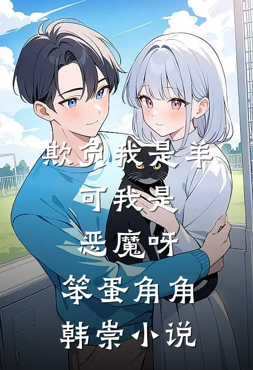 欺负我是羊，可我是恶魔呀，笨蛋角角韩崇小说