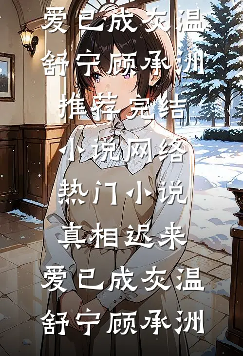 真相迟来，爱已成灰(温舒宁顾承洲)推荐完结小说_网络热门小说真相迟来，爱已成灰温舒宁顾承洲