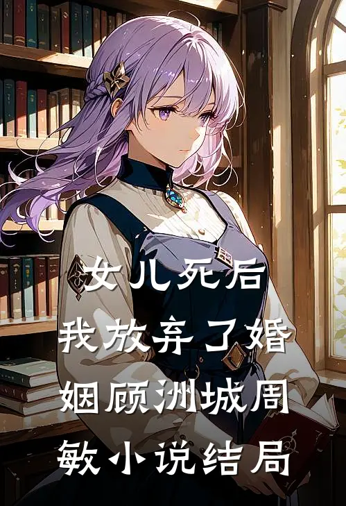 女儿死后，我放弃了婚姻顾洲城周敏小说结局