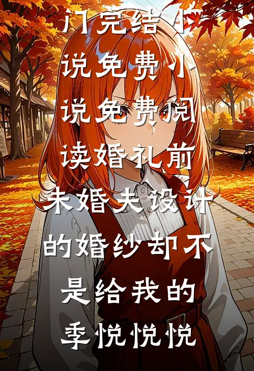 婚礼前，未婚夫设计的婚纱却不是给我的季悦悦悦热门完结小说_免费小说免费阅读婚礼前，未婚夫设计的婚纱却不是给我的季悦悦悦