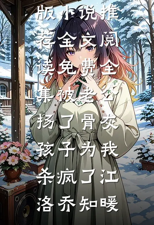 被老公扬了骨灰，孩子为我杀疯了江洛乔知暖完结版小说推荐_全文阅读免费全集被老公扬了骨灰，孩子为我杀疯了江洛乔知暖