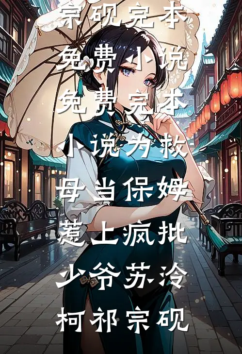 为救母当保姆，惹上疯批少爷(苏泠柯祁宗砚)完本免费小说_免费完本小说为救母当保姆，惹上疯批少爷(苏泠柯祁宗砚)
