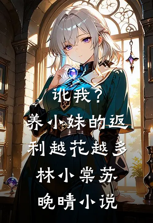 讹我？养小妹的返利越花越多林小棠苏晚晴小说