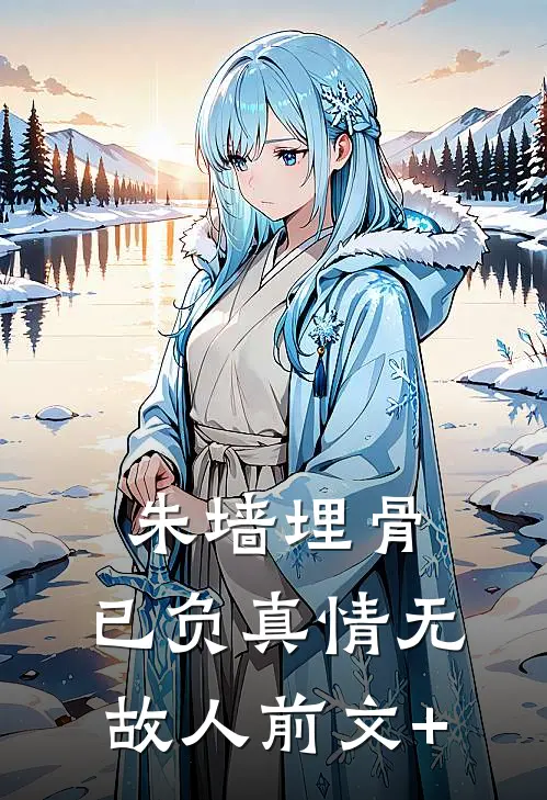 朱墙埋骨，已负真情无故人前文+