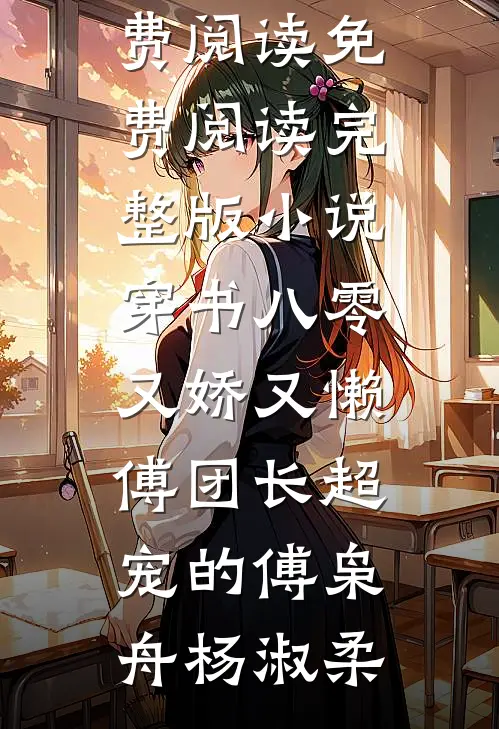 穿书八零又娇又懒，傅团长超宠的(傅枭舟杨淑柔)完本小说免费阅读_免费阅读完整版小说穿书八零又娇又懒，傅团长超宠的(傅枭舟杨淑柔)