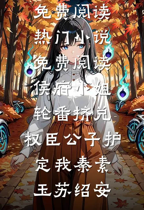 侯府小姐轮番挤兑，权臣公子护定我秦素玉苏绍安免费阅读_热门小说免费阅读侯府小姐轮番挤兑，权臣公子护定我(秦素玉苏绍安)
