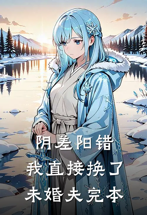阴差阳错，我直接换了未婚夫完本