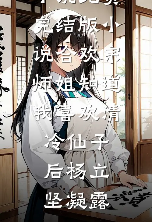 合欢宗师姐知道我喜欢清冷仙子后杨立坚凝露热门网络小说_免费完结版小说合欢宗师姐知道我喜欢清冷仙子后(杨立坚凝露)