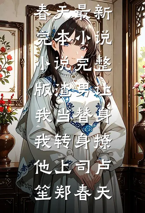 渣男让我当替身，我转身撩他上司卢笙郑春天最新完本小说_小说完整版渣男让我当替身，我转身撩他上司(卢笙郑春天)