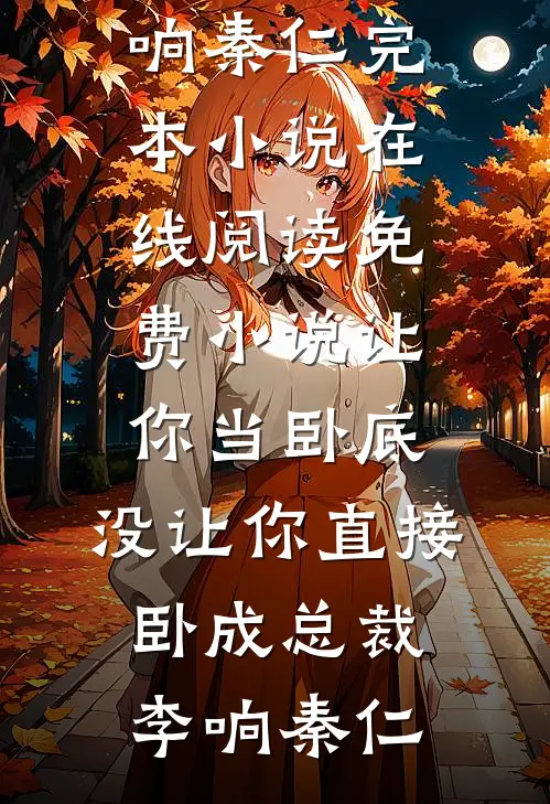 让你当卧底，没让你直接卧成总裁(李响秦仁)完本小说_在线阅读免费小说让你当卧底，没让你直接卧成总裁李响秦仁
