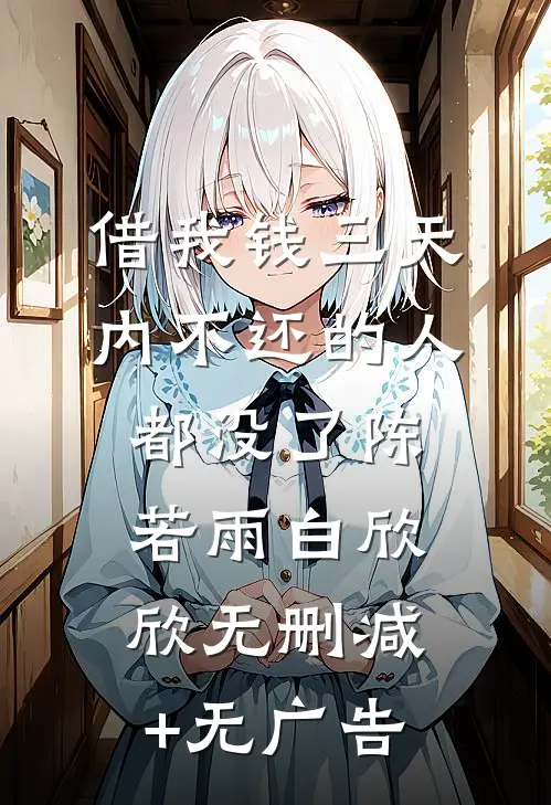 借我钱三天内不还的人都没了陈若雨白欣欣无删减+无广告