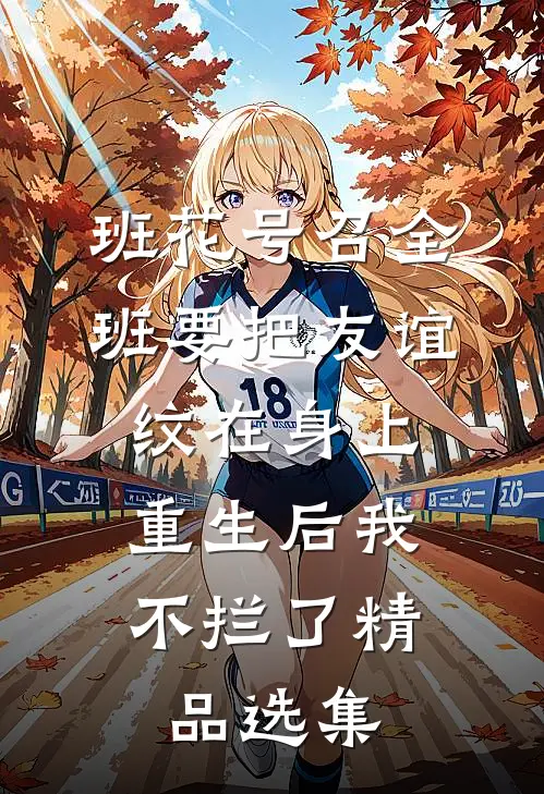 班花号召全班要把友谊纹在身上，重生后我不拦了精品选集
