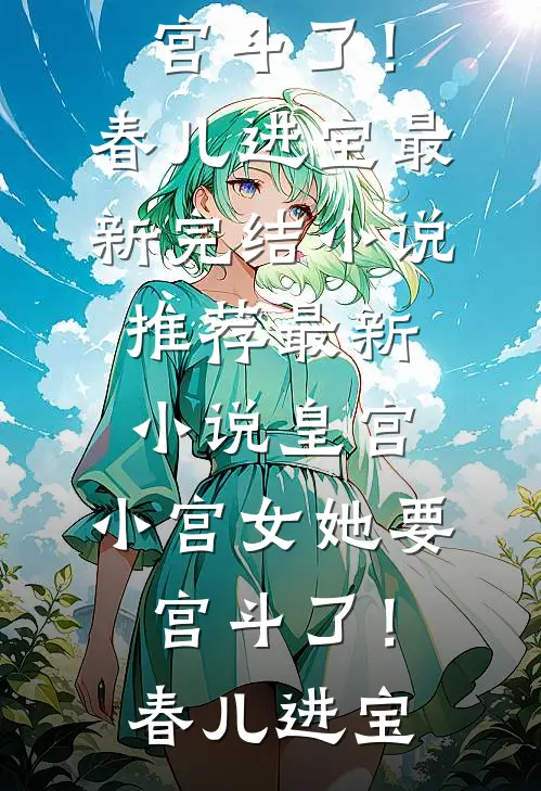 皇宫：小宫女她要宫斗了！春儿进宝最新完结小说推荐_最新小说皇宫：小宫女她要宫斗了！春儿进宝