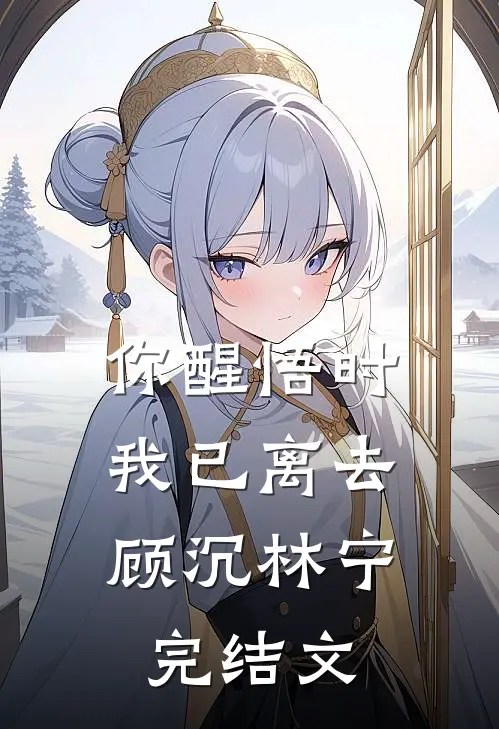你醒悟时，我已离去顾沉林宁完结文