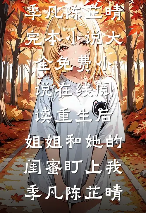重生后，姐姐和她的闺蜜盯上我(季凡陈芷晴)完本小说大全_免费小说在线阅读重生后，姐姐和她的闺蜜盯上我(季凡陈芷晴)