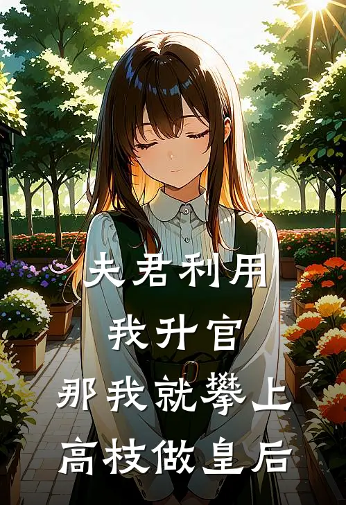 夫君利用我升官,那我就攀上高枝做皇后了