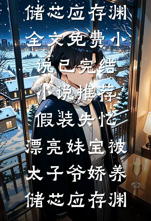 假装失忆，漂亮妹宝被太子爷娇养(储芯应存渊)全文免费小说_已完结小说推荐假装失忆，漂亮妹宝被太子爷娇养储芯应存渊