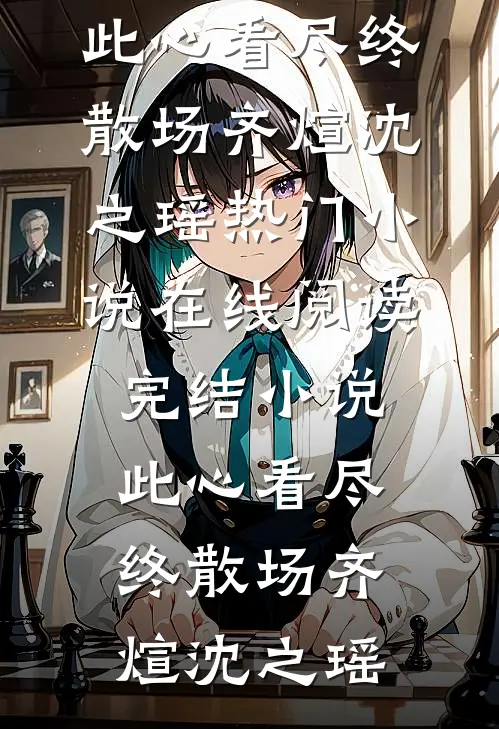 此心看尽终散场(齐煊沈之瑶)热门小说在线阅读_完结小说此心看尽终散场(齐煊沈之瑶)