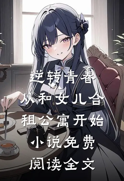 逆转青春：从和女儿合租公寓开始小说免费阅读全文