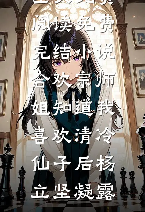 合欢宗师姐知道我喜欢清冷仙子后杨立坚凝露全文免费阅读_免费完结小说合欢宗师姐知道我喜欢清冷仙子后杨立坚凝露