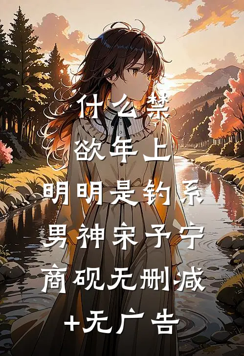 什么禁欲年上，明明是钓系男神宋予宁商砚无删减+无广告