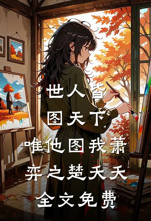 世人皆图天下，唯他图我萧弈之楚夭夭全文免费