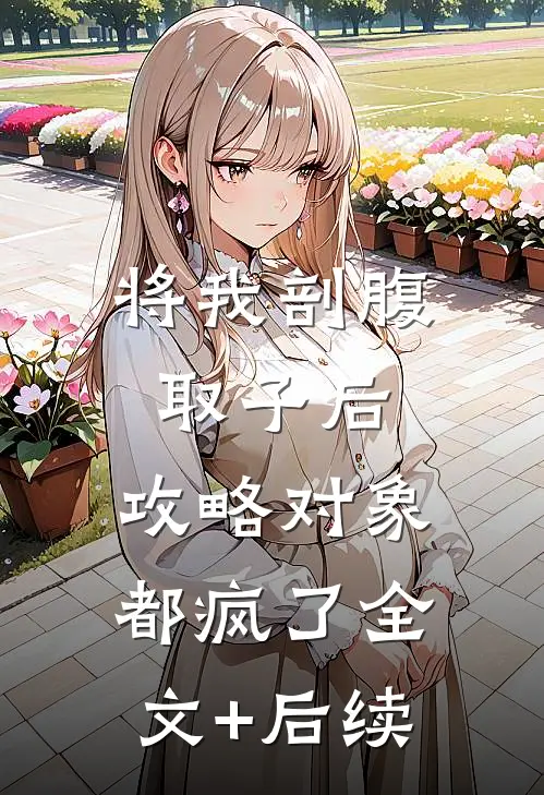 将我剖腹取子后，攻略对象都疯了全文+后续