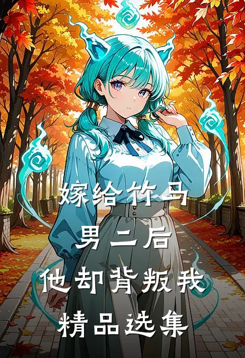嫁给竹马男二后，他却背叛我精品选集