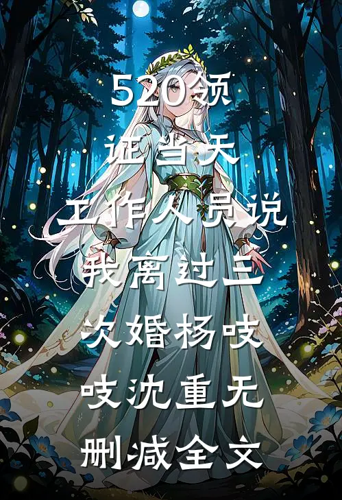 520领证当天，工作人员说我离过三次婚杨吱吱沈重无删减全文