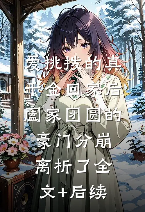 爱挑拨的真千金回家后，阖家团圆的豪门分崩离析了全文+后续