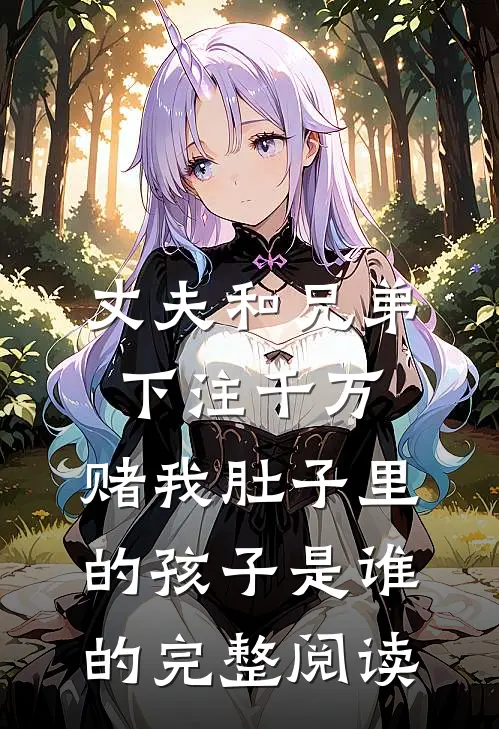 丈夫和兄弟下注千万，赌我肚子里的孩子是谁的完整阅读