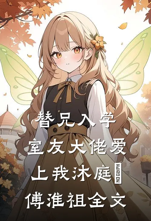 替兄入学，室友大佬爱上我沐庭祎傅淮祖全文