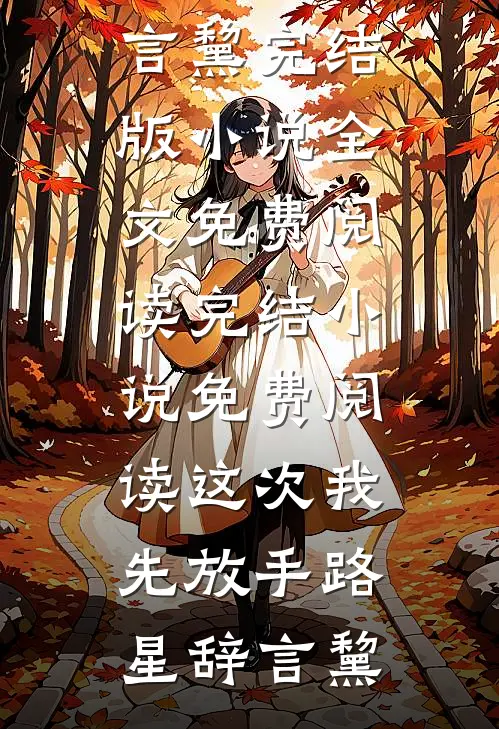 这次我先放手路星辞言黧完结版小说全文免费阅读_完结小说免费阅读这次我先放手(路星辞言黧)
