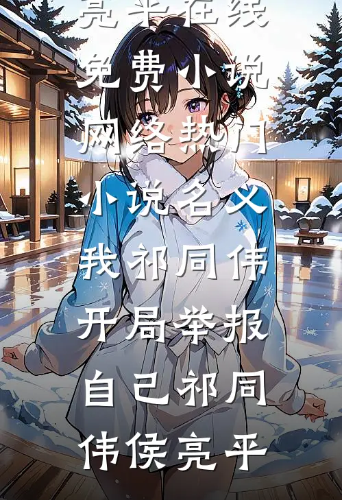 名义：我祁同伟，开局举报自己祁同伟侯亮平在线免费小说_网络热门小说名义：我祁同伟，开局举报自己祁同伟侯亮平