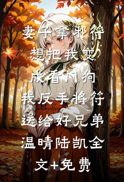 妻子拿邪符想把我变成看门狗，我反手将符送给好兄弟温晴陆凯全文+免费
