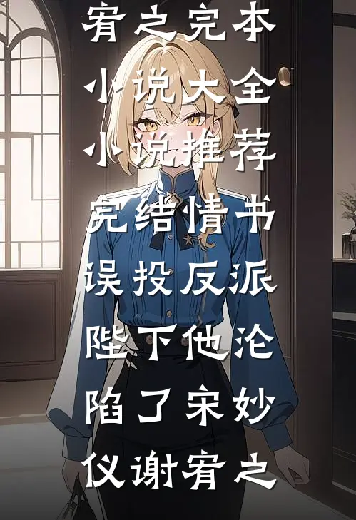 情书误投反派，陛下他沦陷了宋妙仪谢宥之完本小说大全_小说推荐完结情书误投反派，陛下他沦陷了宋妙仪谢宥之