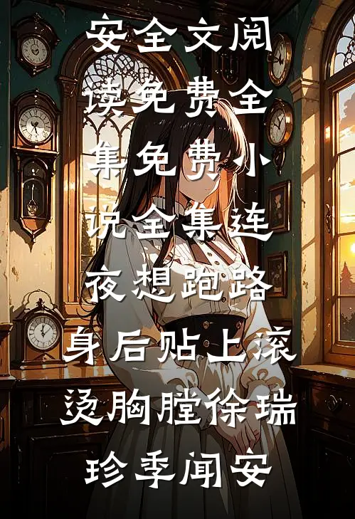 连夜想跑路，身后贴上滚烫胸膛(徐瑞珍季闻安)全文阅读免费全集_免费小说全集连夜想跑路，身后贴上滚烫胸膛徐瑞珍季闻安