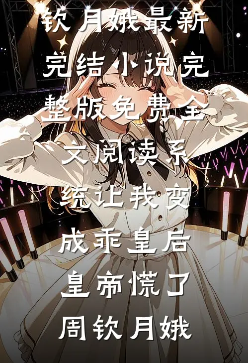 系统让我变成乖皇后，皇帝慌了周钦月娥最新完结小说_完整版免费全文阅读系统让我变成乖皇后，皇帝慌了(周钦月娥)