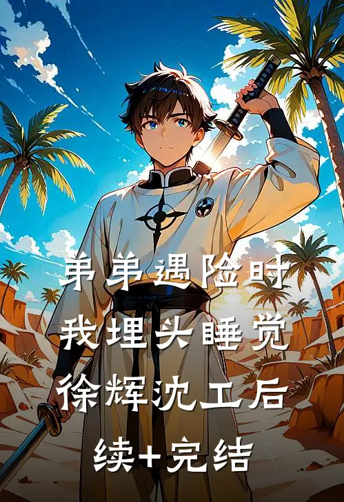弟弟遇险时，我埋头睡觉徐辉沈工后续+完结
