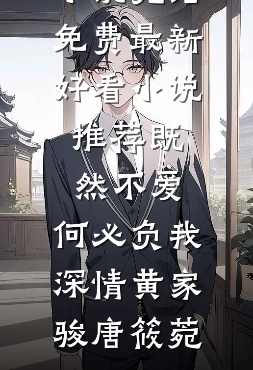 既然不爱，何必负我深情(黄家骏唐筱菀)小说完结免费_最新好看小说推荐既然不爱，何必负我深情(黄家骏唐筱菀)