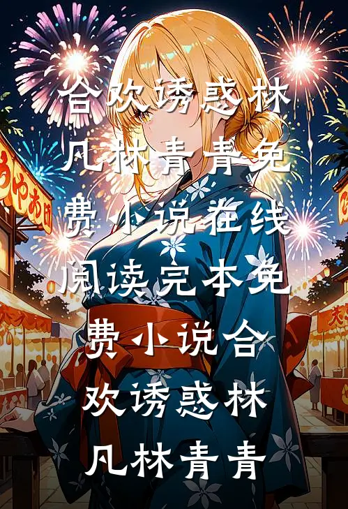 合欢诱惑林凡林青青免费小说在线阅读_完本免费小说合欢诱惑林凡林青青