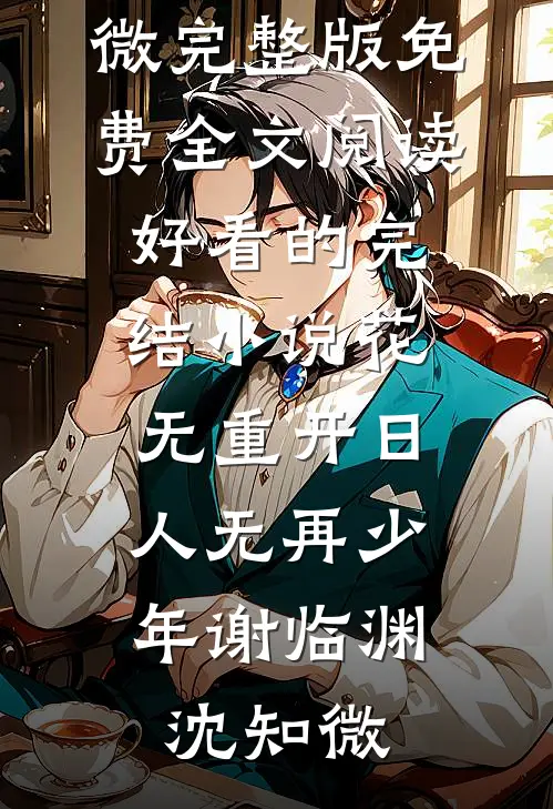 花无重开日，人无再少年(谢临渊沈知微)完整版免费全文阅读_好看的完结小说花无重开日，人无再少年(谢临渊沈知微)