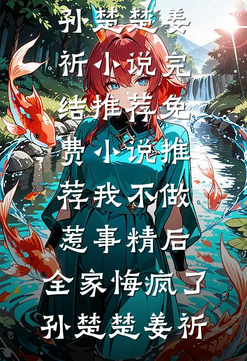 我不做惹事精后，全家悔疯了孙楚楚姜祈小说完结推荐_免费小说推荐我不做惹事精后，全家悔疯了(孙楚楚姜祈)