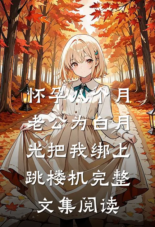 怀孕八个月，老公为白月光把我绑上跳楼机完整文集阅读